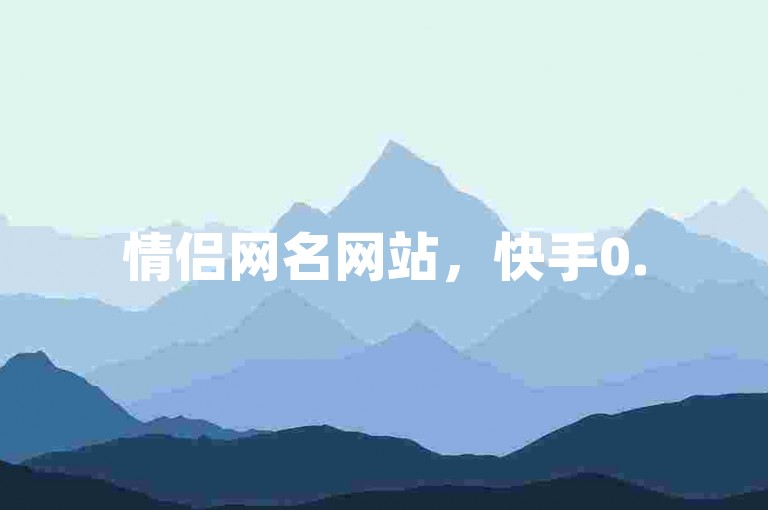 情侣网名网站，快手0.5元购100个，QQ点赞业务平台。