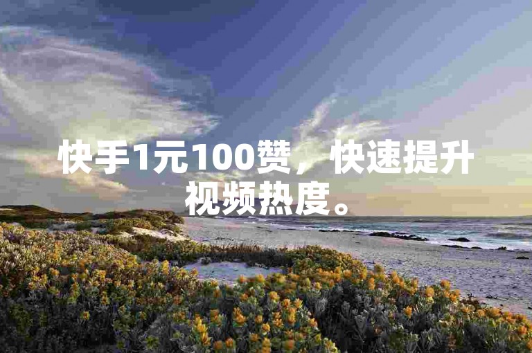 快手1元100赞，快速提升视频热度。