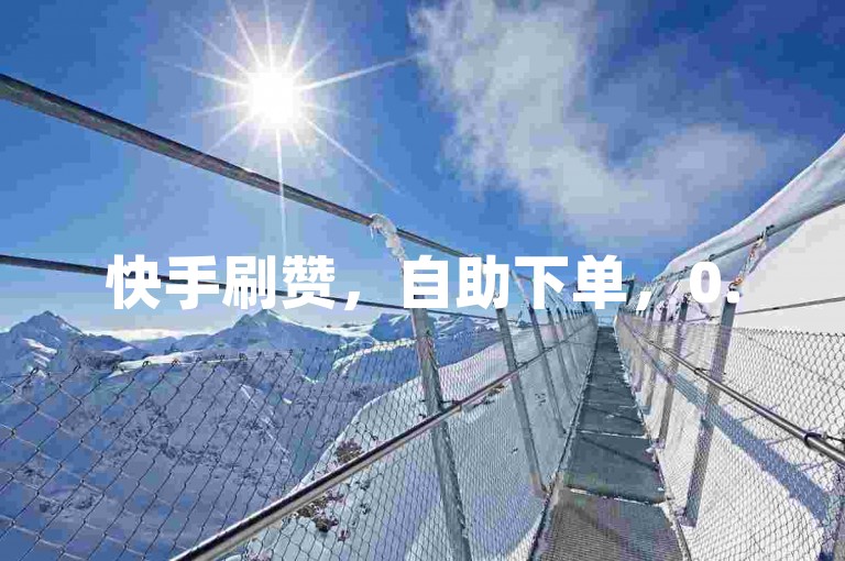 快手刷赞，自助下单，0.5元1000赞，全网低价。