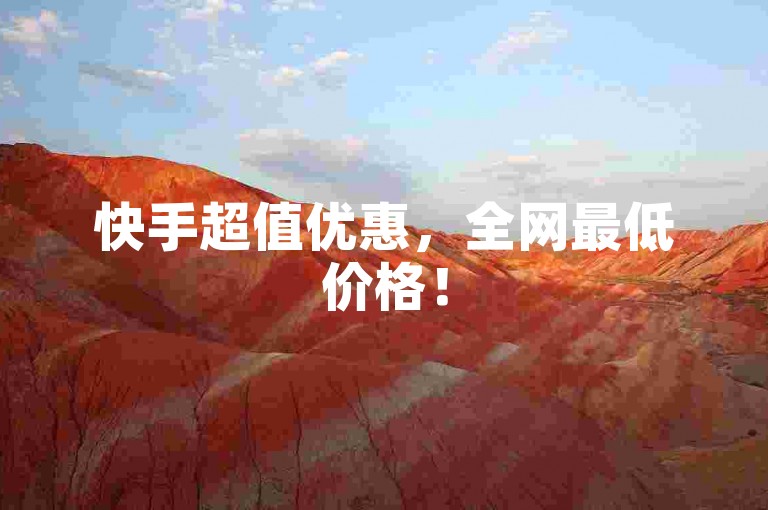 快手超值优惠，全网最低价格！