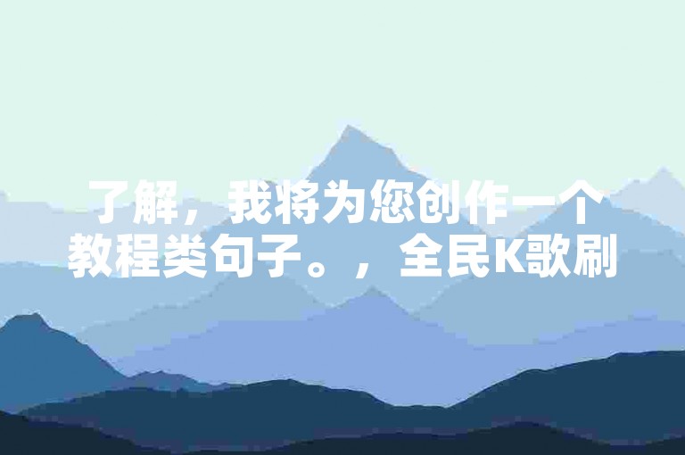 了解，我将为您创作一个教程类句子。，全民K歌刷粉-抖音业务24小时在线下单免费，轻松提升人气！