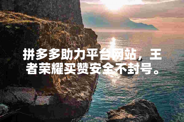 拼多多助力平台网站，王者荣耀买赞安全不封号。