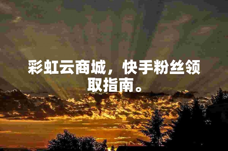 彩虹云商城，快手粉丝领取指南。