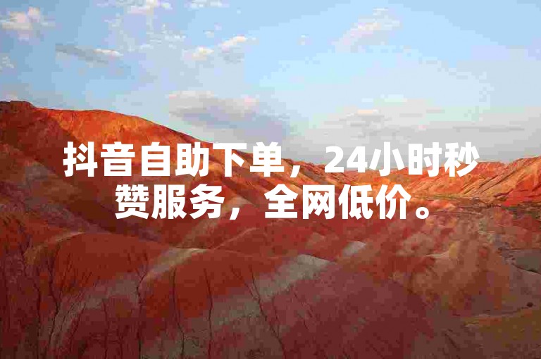 抖音自助下单，24小时秒赞服务，全网低价。