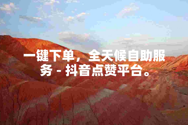 一键下单，全天候自助服务 - 抖音点赞平台。