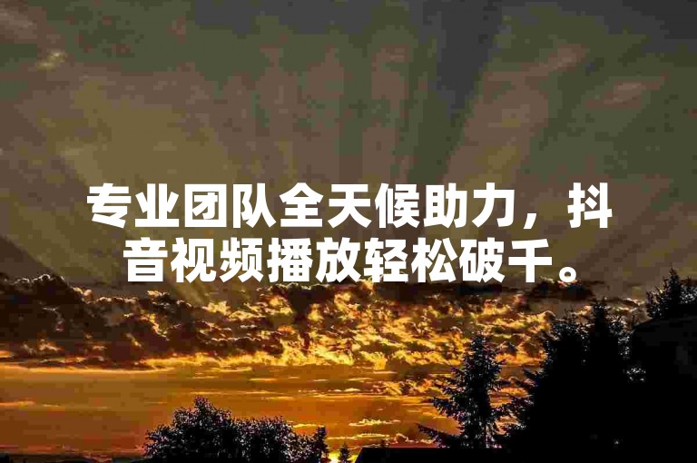 专业团队全天候助力，抖音视频播放轻松破千。