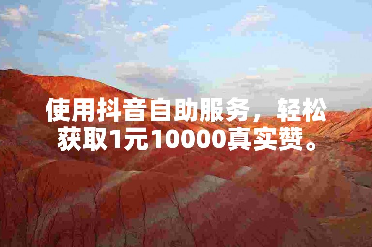 使用抖音自助服务，轻松获取1元10000真实赞。