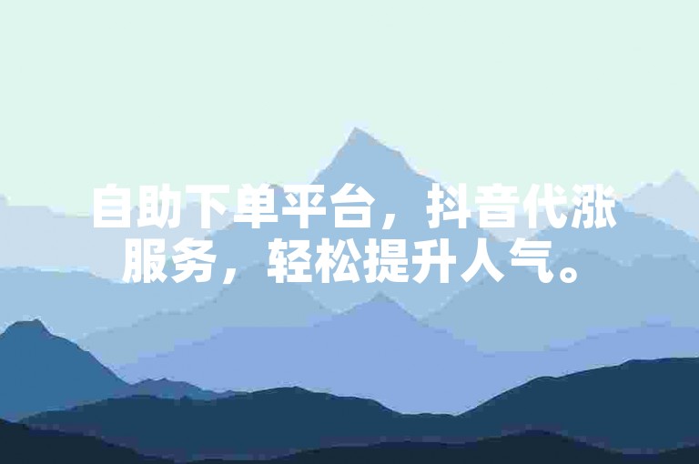 自助下单平台，抖音代涨服务，轻松提升人气。