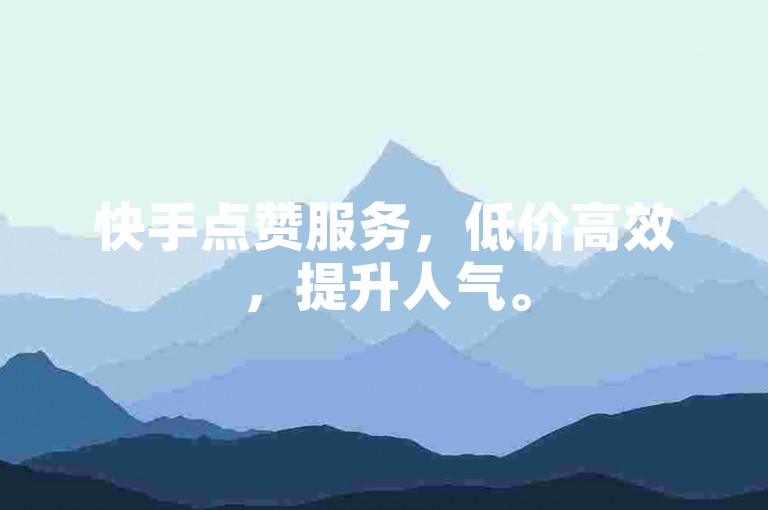 快手点赞服务，低价高效，提升人气。