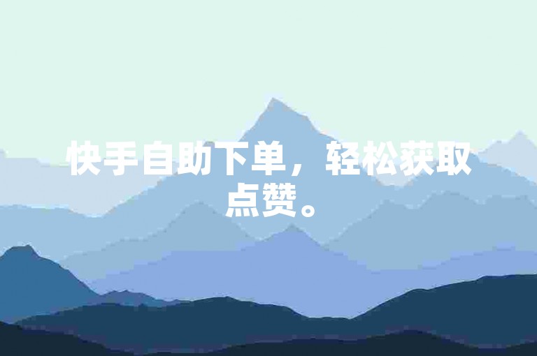 快手自助下单，轻松获取点赞。