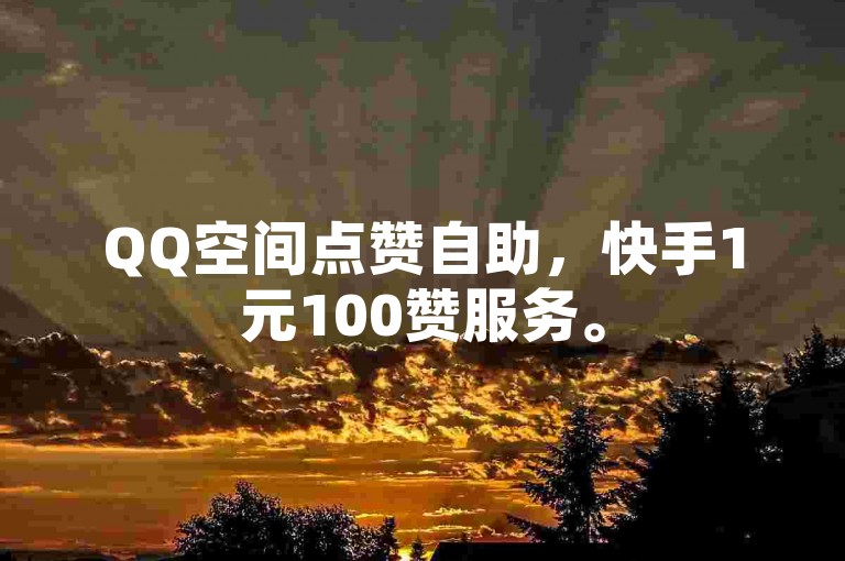 QQ空间点赞自助，快手1元100赞服务。