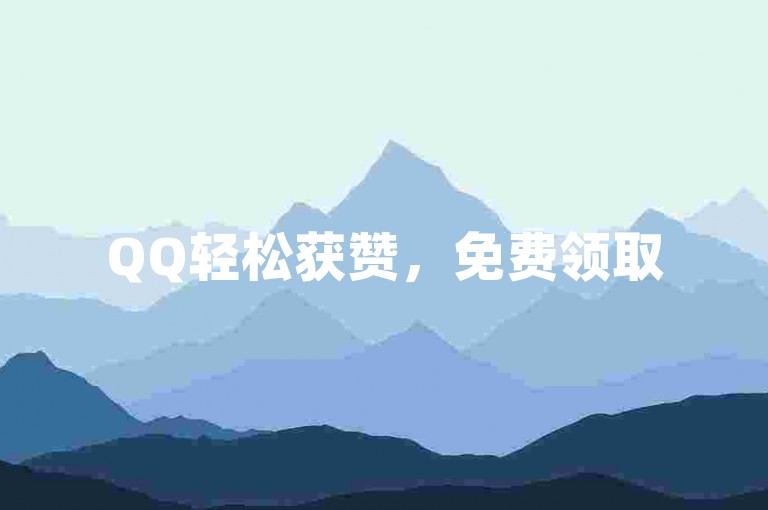 QQ轻松获赞，免费领取5000赞！