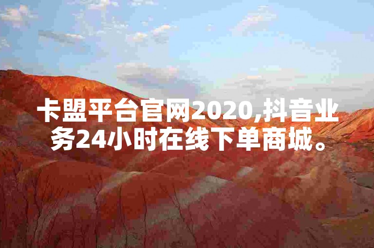 卡盟平台官网2020,抖音业务24小时在线下单商城。