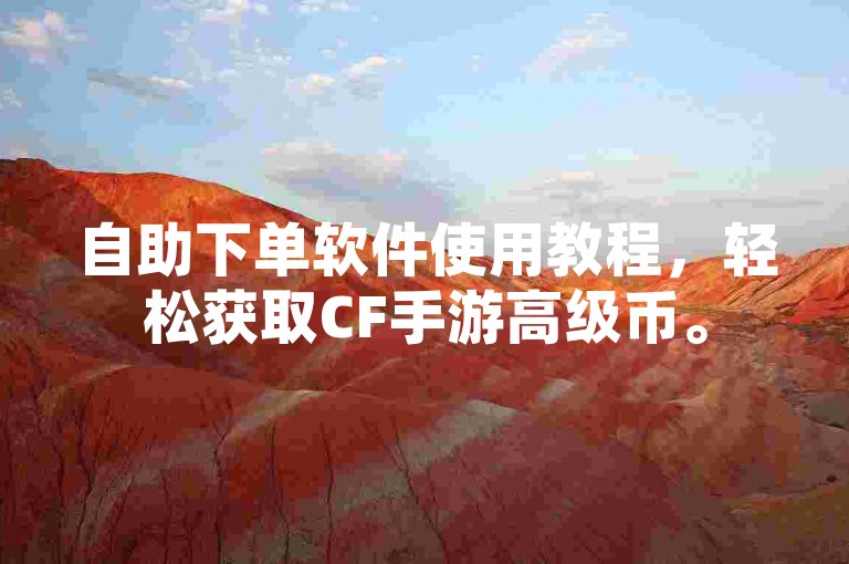 自助下单软件使用教程，轻松获取CF手游高级币。