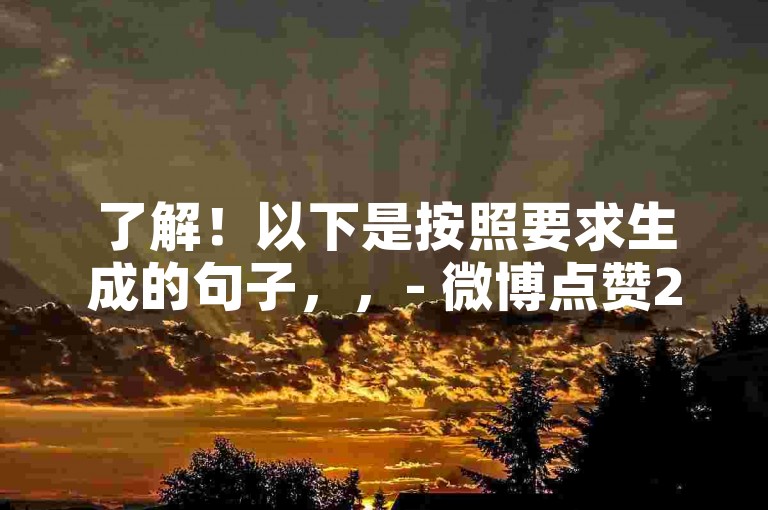 了解！以下是按照要求生成的句子，，- 微博点赞24自助服务，快手黑科技下载破解。