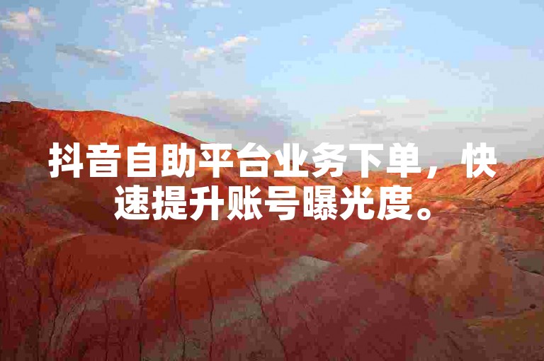 抖音自助平台业务下单，快速提升账号曝光度。