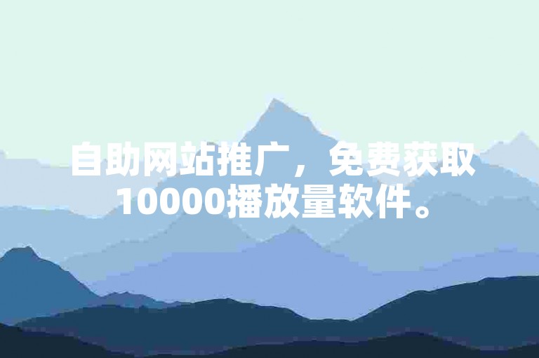 自助网站推广，免费获取10000播放量软件。