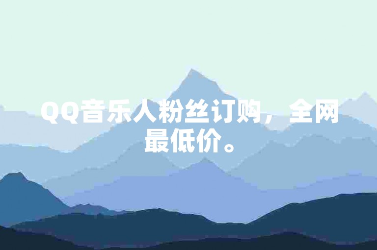 QQ音乐人粉丝订购，全网最低价。