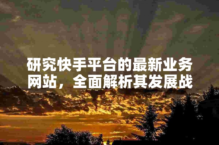 研究快手平台的最新业务网站，全面解析其发展战略。