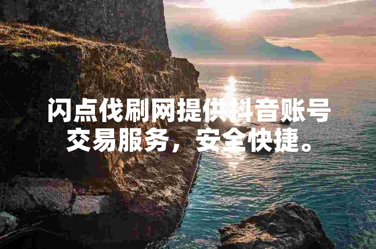 闪点伐刷网提供抖音账号交易服务，安全快捷。