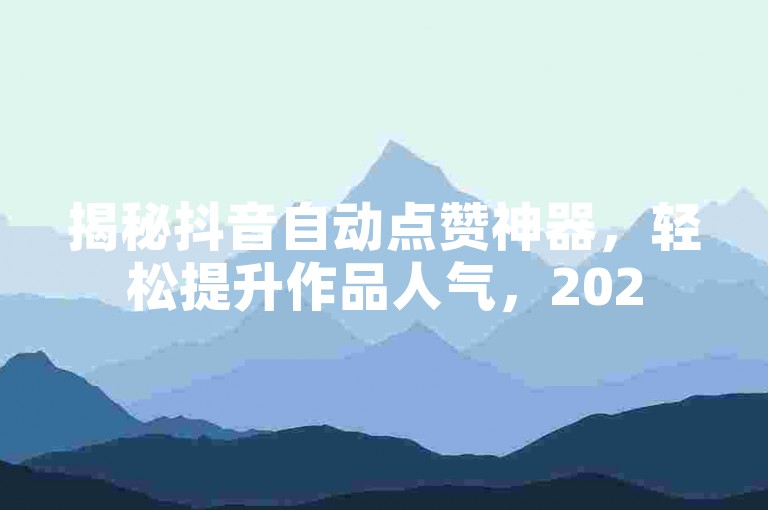 揭秘抖音自动点赞神器，轻松提升作品人气，2025必备技巧！