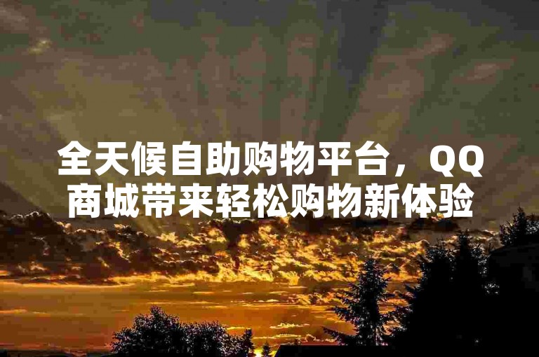 全天候自助购物平台，QQ商城带来轻松购物新体验。