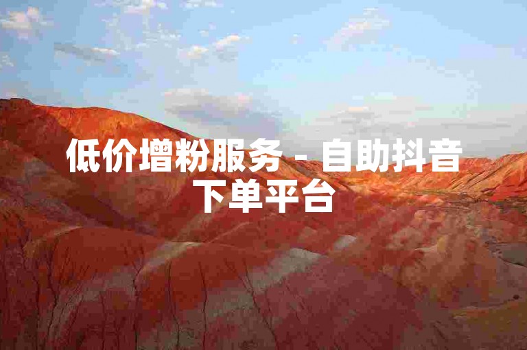 低价增粉服务 - 自助抖音下单平台