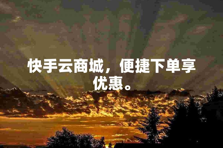 快手云商城，便捷下单享优惠。
