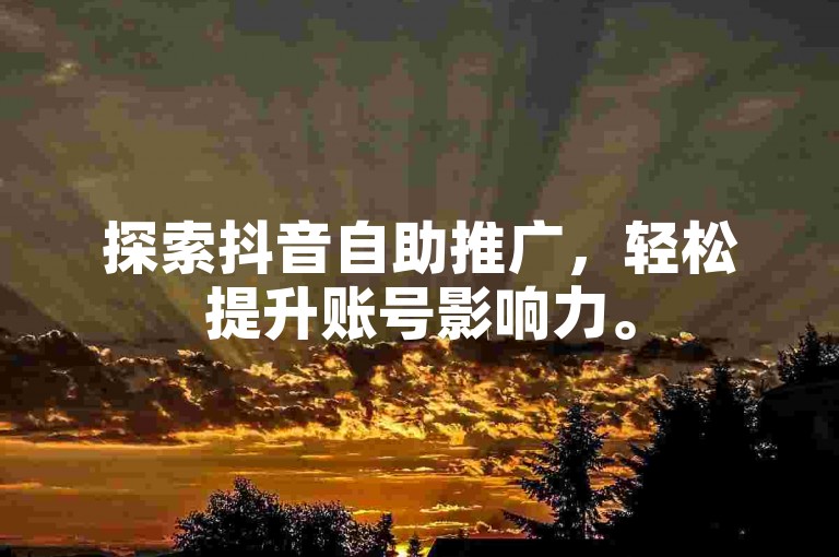 探索抖音自助推广，轻松提升账号影响力。