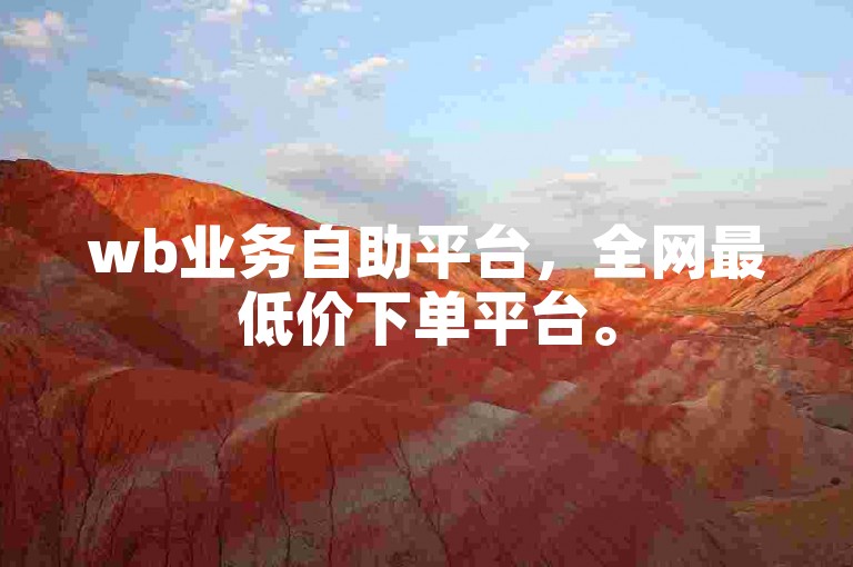 wb业务自助平台，全网最低价下单平台。