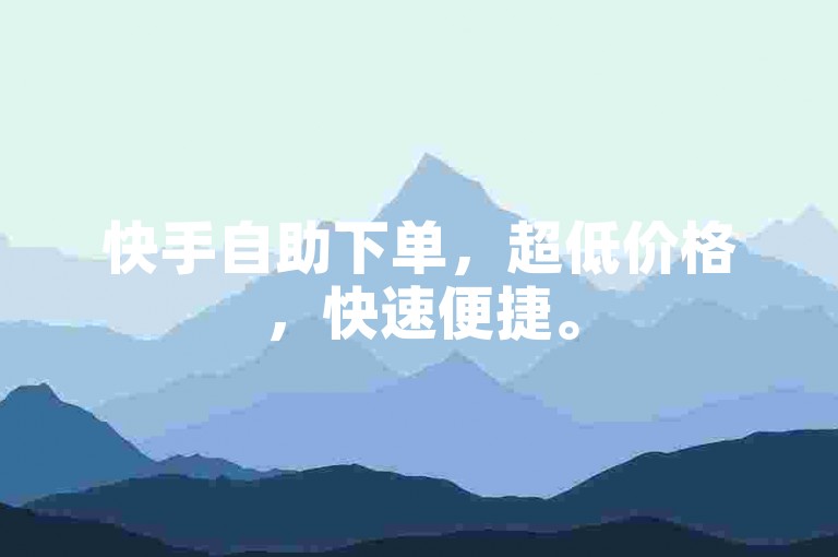 快手自助下单，超低价格，快速便捷。
