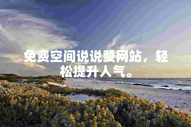 免费空间说说赞网站，轻松提升人气。