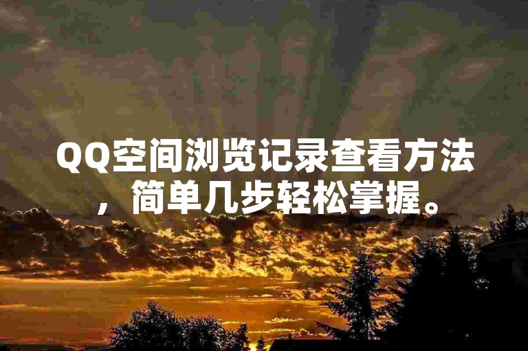 QQ空间浏览记录查看方法，简单几步轻松掌握。