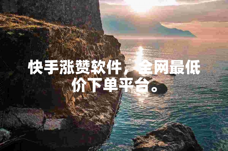 快手涨赞软件，全网最低价下单平台。