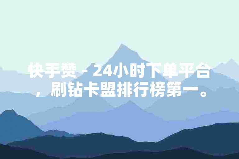 快手赞 - 24小时下单平台，刷钻卡盟排行榜第一。
