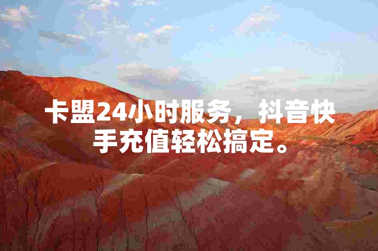 卡盟24小时服务，抖音快手充值轻松搞定。