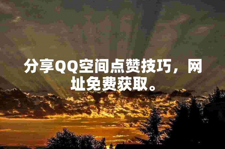 分享QQ空间点赞技巧，网址免费获取。
