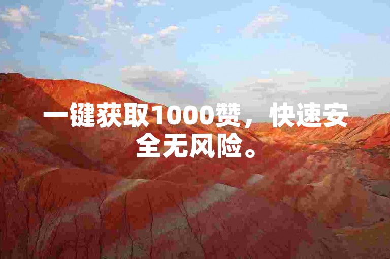 一键获取1000赞，快速安全无风险。