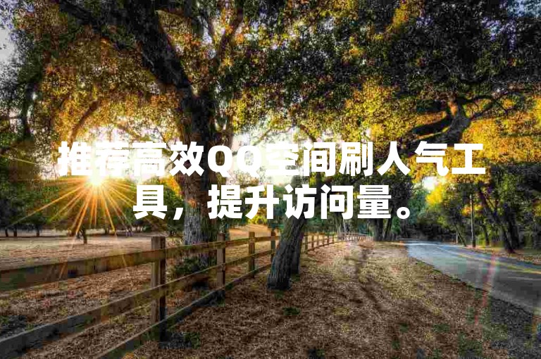 推荐高效QQ空间刷人气工具，提升访问量。