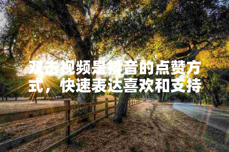 双击视频是抖音的点赞方式，快速表达喜欢和支持。