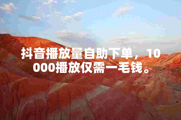 抖音播放量自助下单，10000播放仅需一毛钱。