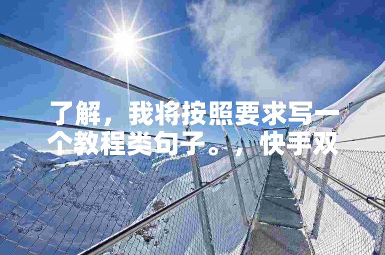 了解，我将按照要求写一个教程类句子。，快手双击自助下单，轻松提升播放量
