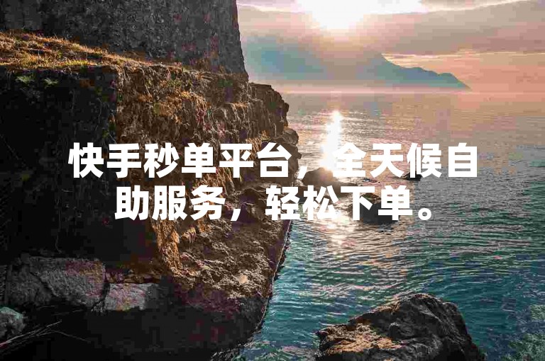 快手秒单平台，全天候自助服务，轻松下单。