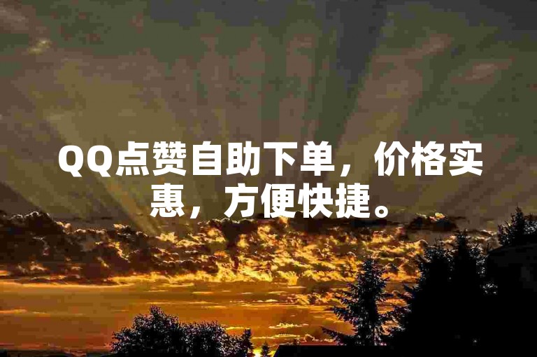 QQ点赞自助下单，价格实惠，方便快捷。