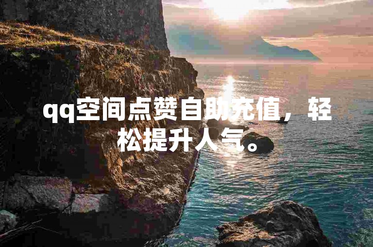 qq空间点赞自助充值，轻松提升人气。