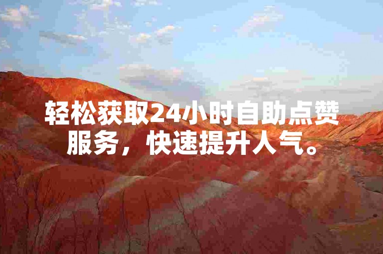 轻松获取24小时自助点赞服务，快速提升人气。