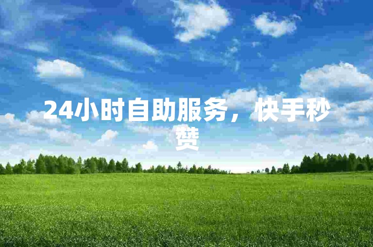 24小时自助服务，快手秒赞5000。