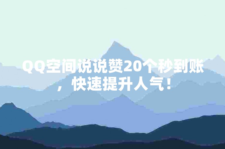 QQ空间说说赞20个秒到账，快速提升人气！