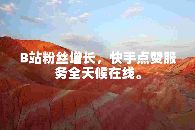 B站粉丝增长，快手点赞服务全天候在线。