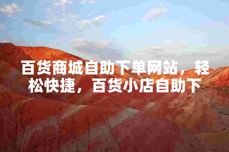 百货商城自助下单网站，轻松快捷，百货小店自助下单。